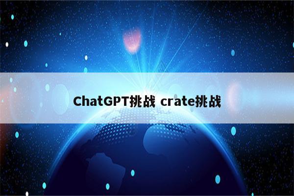 ChatGPT挑战 crate挑战