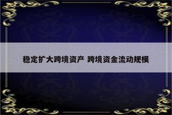 稳定扩大跨境资产 跨境资金流动规模