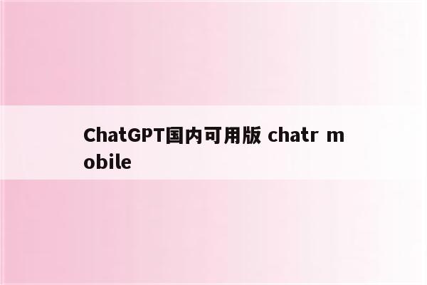 ChatGPT国内可用版 chatr mobile