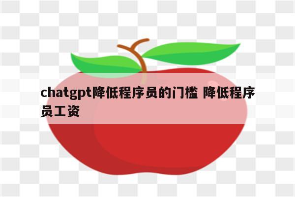 chatgpt降低程序员的门槛 降低程序员工资