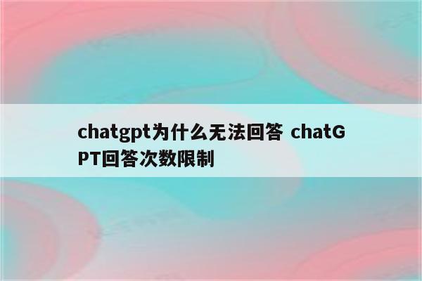 chatgpt为什么无法回答 chatGPT回答次数限制