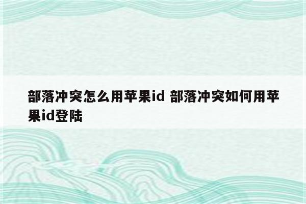 部落冲突怎么用苹果id 部落冲突如何用苹果id登陆