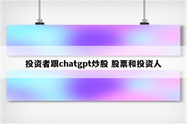 投资者跟chatgpt炒股 股票和投资人