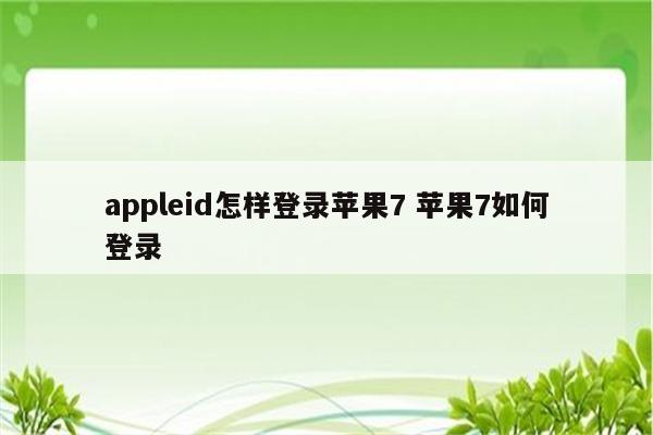 appleid怎样登录苹果7 苹果7如何登录