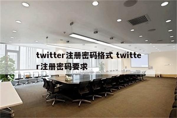 twitter注册密码格式 twitter注册密码要求