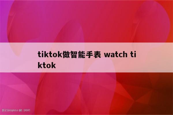 tiktok做智能手表 watch tiktok