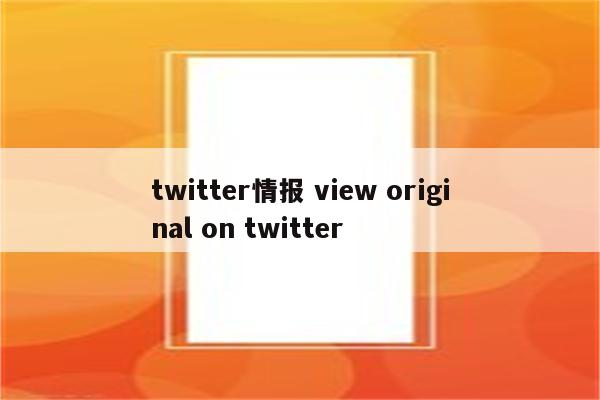 twitter情报 view original on twitter