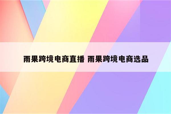 雨果跨境电商直播 雨果跨境电商选品