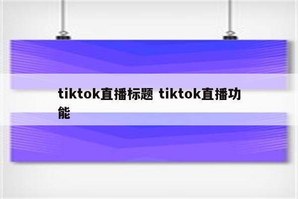 tiktok直播标题 tiktok直播功能