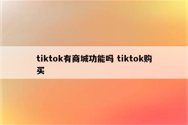 tiktok有商城功能吗 tiktok购买