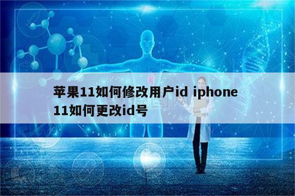 苹果11如何修改用户id iphone 11如何更改id号