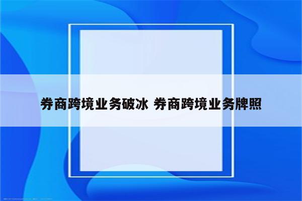 券商跨境业务破冰 券商跨境业务牌照