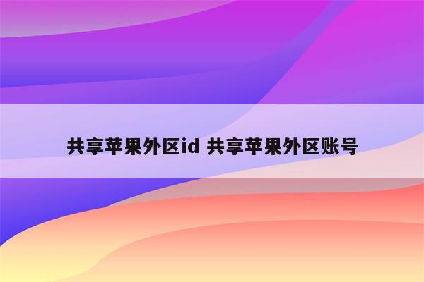 共享苹果外区id 共享苹果外区账号