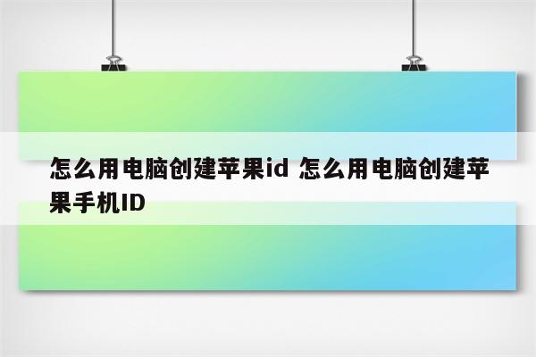 怎么用电脑创建苹果id 怎么用电脑创建苹果手机ID