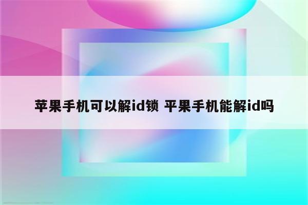 苹果手机可以解id锁 平果手机能解id吗