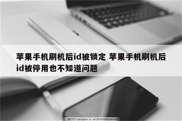 苹果手机刷机后id被锁定 苹果手机刷机后id被停用也不知道问题