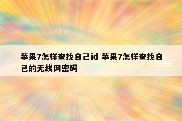苹果7怎样查找自己id 苹果7怎样查找自己的无线网密码
