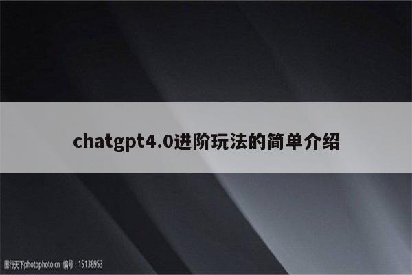 chatgpt4.0进阶玩法的简单介绍