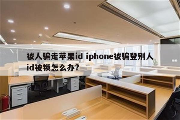 被人骗走苹果id iphone被骗登别人id被锁怎么办?