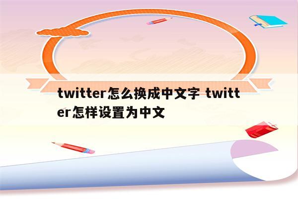 twitter怎么换成中文字 twitter怎样设置为中文