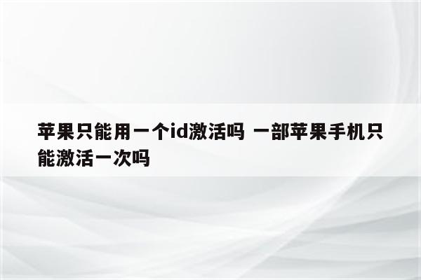 苹果只能用一个id激活吗 一部苹果手机只能激活一次吗