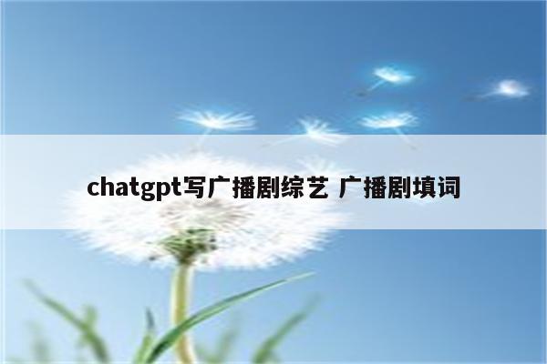 chatgpt写广播剧综艺 广播剧填词