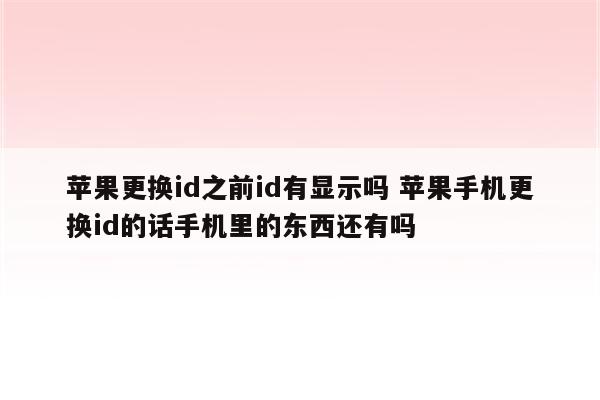 苹果更换id之前id有显示吗 苹果手机更换id的话手机里的东西还有吗