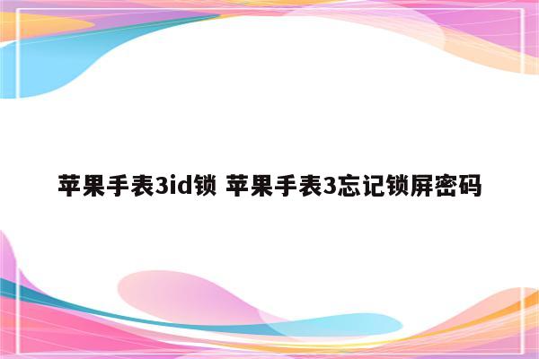 苹果手表3id锁 苹果手表3忘记锁屏密码