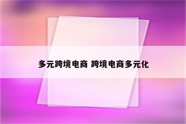 多元跨境电商 跨境电商多元化