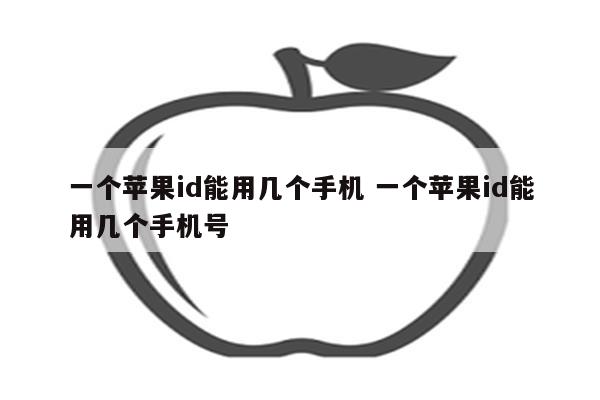 一个苹果id能用几个手机 一个苹果id能用几个手机号