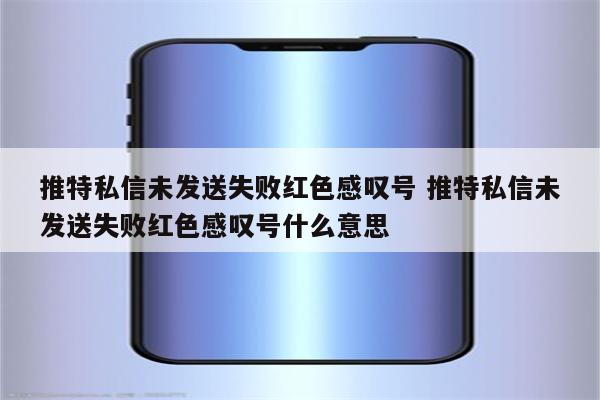 推特私信未发送失败红色感叹号 推特私信未发送失败红色感叹号什么意思