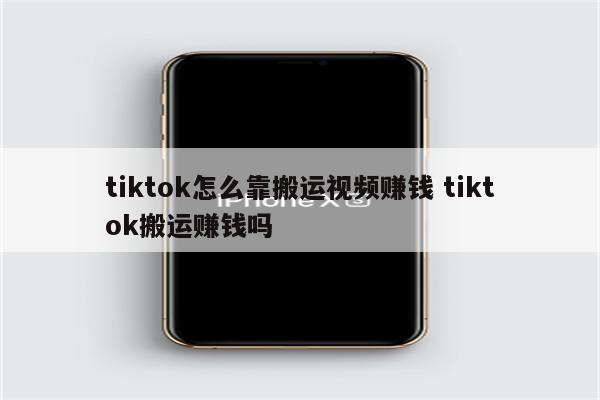 tiktok怎么靠搬运视频赚钱 tiktok搬运赚钱吗