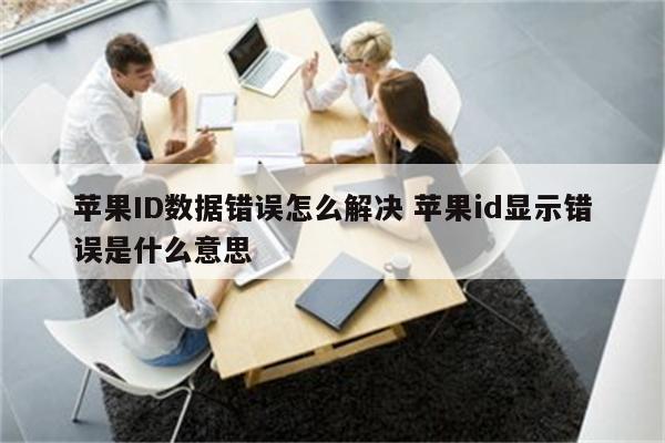 苹果ID数据错误怎么解决 苹果id显示错误是什么意思