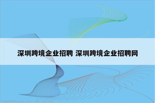 深圳跨境企业招聘 深圳跨境企业招聘网