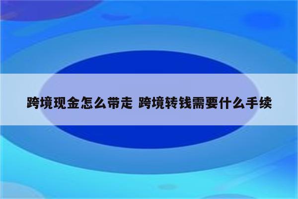 跨境现金怎么带走 跨境转钱需要什么手续