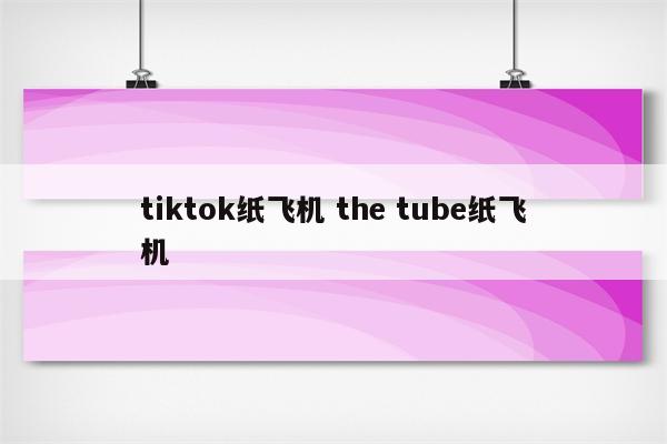 tiktok纸飞机 the tube纸飞机