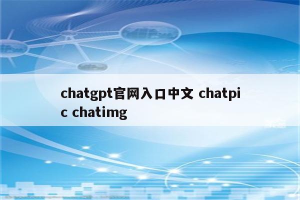 chatgpt官网入口中文 chatpic chatimg