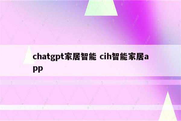 chatgpt家居智能 cih智能家居app