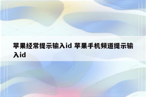 苹果经常提示输入id 苹果手机频道提示输入id