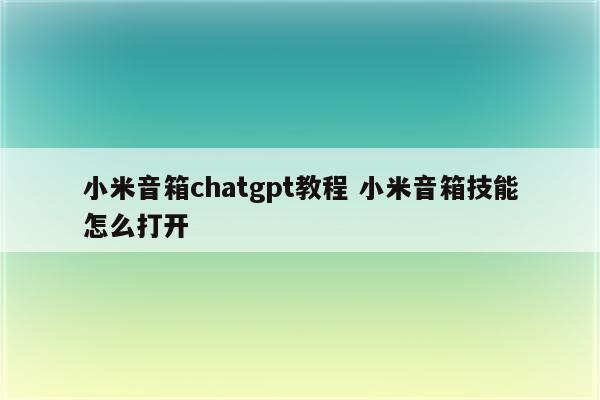 小米音箱chatgpt教程 小米音箱技能怎么打开