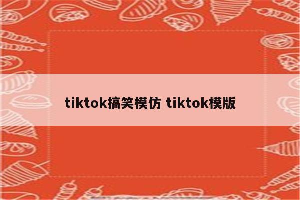 tiktok搞笑模仿 tiktok模版