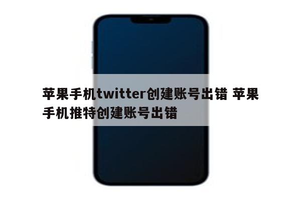 苹果手机twitter创建账号出错 苹果手机推特创建账号出错