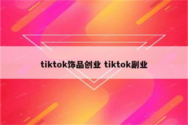 tiktok饰品创业 tiktok副业