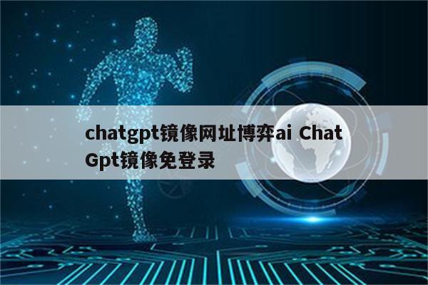 chatgpt镜像网址博弈ai ChatGpt镜像免登录