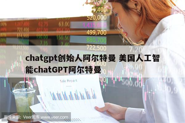 chatgpt创始人阿尔特曼 美国人工智能chatGPT阿尔特曼