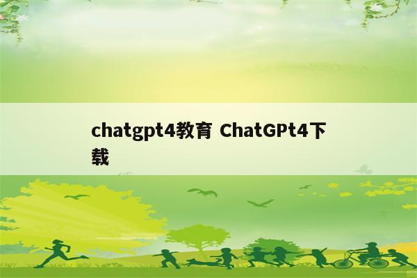 chatgpt4教育 ChatGPt4下载