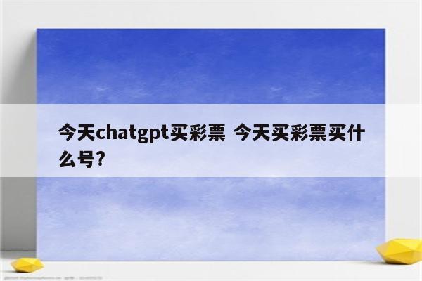 今天chatgpt买彩票 今天买彩票买什么号?