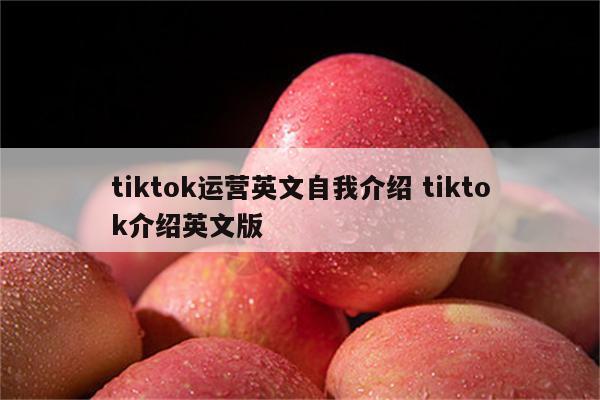 tiktok运营英文自我介绍 tiktok介绍英文版