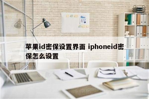 苹果id密保设置界面 iphoneid密保怎么设置