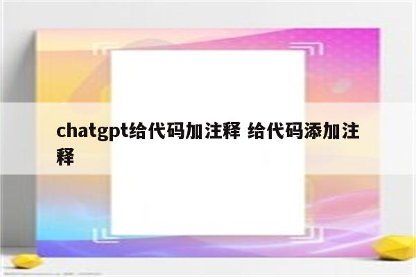 chatgpt给代码加注释 给代码添加注释